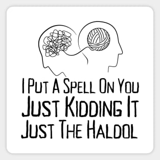 I Put A Spell On You Just Kiddings It Just The Haldol Magnet